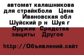 автомат калашникова для страйкбола › Цена ­ 5 000 - Ивановская обл., Шуйский р-н, Шуя г. Оружие. Средства защиты » Другое   